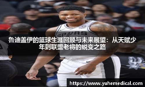 鲁迪盖伊的篮球生涯回顾与未来展望：从天赋少年到联盟老将的蜕变之路