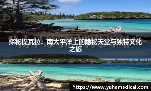 探秘提瓦拉：南太平洋上的隐秘天堂与独特文化之旅
