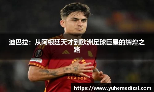 迪巴拉：从阿根廷天才到欧洲足球巨星的辉煌之路