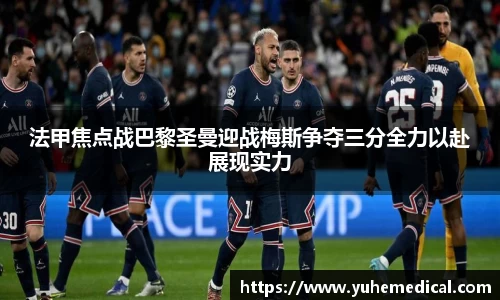 法甲焦点战巴黎圣曼迎战梅斯争夺三分全力以赴展现实力