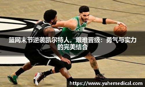篮网末节逆袭凯尔特人，艰难晋级：勇气与实力的完美结合