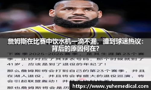 詹姆斯在比赛中饮水机一滴不漏，遭到球迷热议：背后的原因何在？