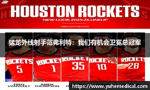 猛龙外线射手范弗利特：我们有机会卫冕总冠军