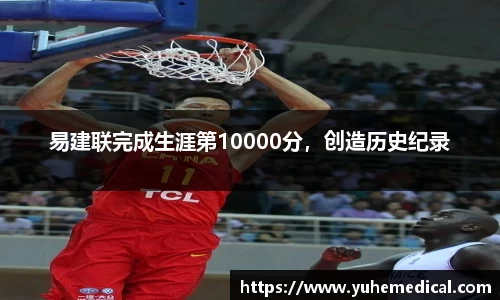 易建联完成生涯第10000分，创造历史纪录